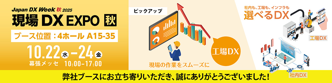 【現場DXEXPO(JapanDXWeek2025内)】出展のご案内 工場などの製造現場から社内、インフラまで 幅広い領域で活用できるDXソリューションをご紹介