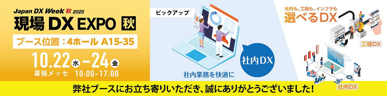 【現場DXEXPO(JapanDXWeek2025内)】出展のご案内 工場などの製造現場から社内、インフラまで 幅広い領域で活用できるDXソリューションをご紹介