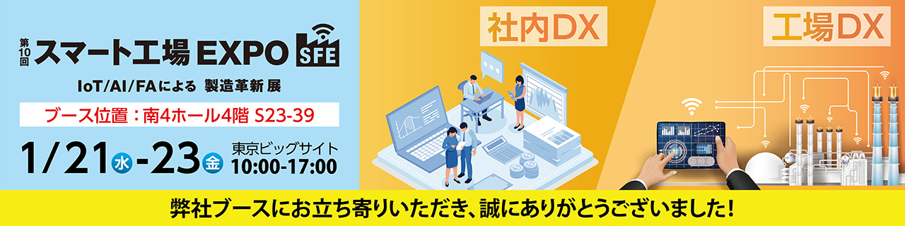 【第10回 スマート工場EXPO)】出展のご案内 工場などの製造現場から社内、インフラまで幅広い領域で活用できるDXソリューションをご紹介