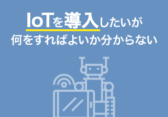 IoTを導入したいが何をすればよいか分からない